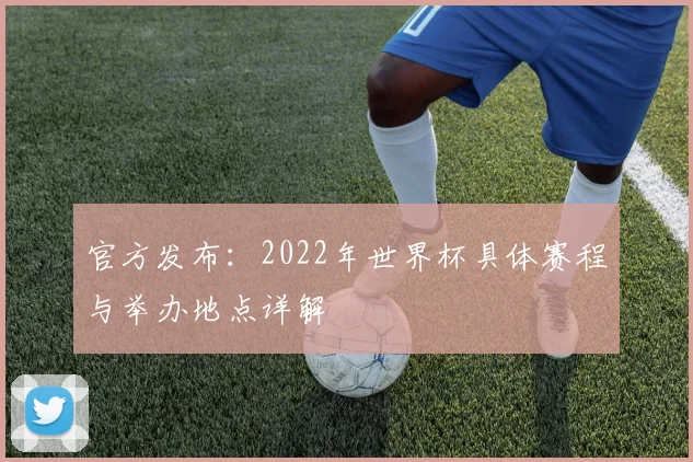 官方发布：2022年世界杯具体赛程与举办地点详解