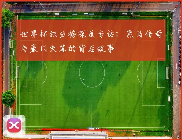 世界杯积分榜深度专访：黑马传奇与豪门失落的背后故事