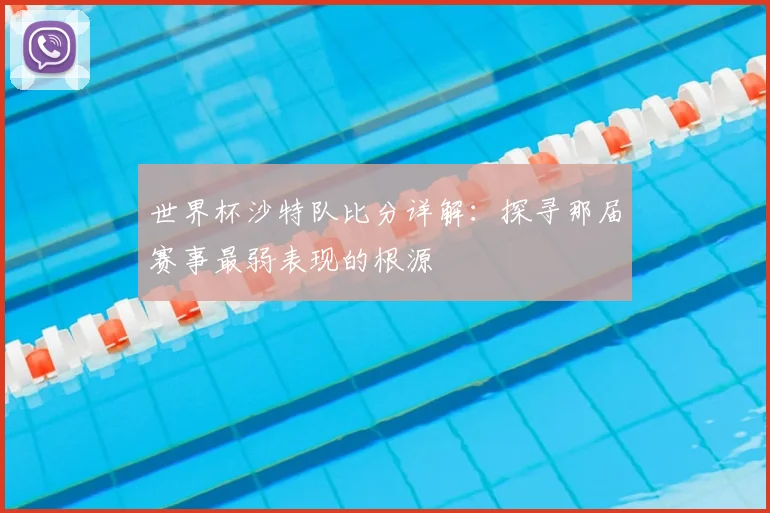 世界杯沙特队比分详解：探寻那届赛事最弱表现的根源