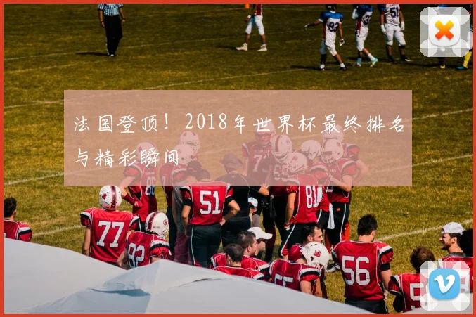 法国登顶!2018年世界杯最终排名与精彩瞬间
