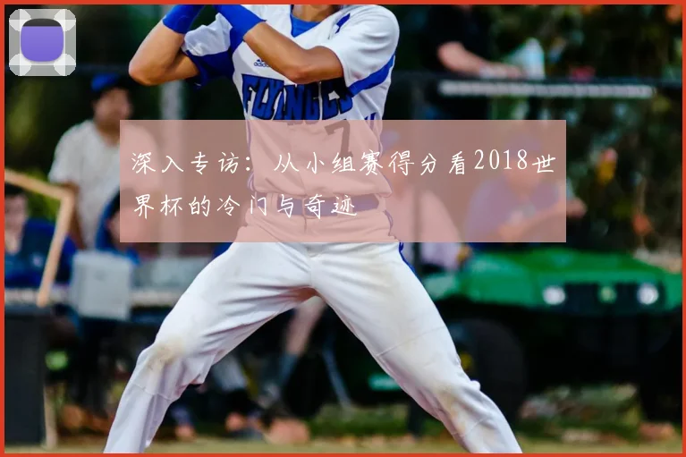 深入专访：从小组赛得分看2018世界杯的冷门与奇迹