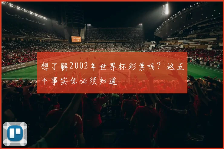 想了解2002年世界杯彩票吗?这五个事实你必须知道