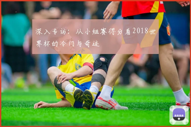 深入专访：从小组赛得分看2018世界杯的冷门与奇迹
