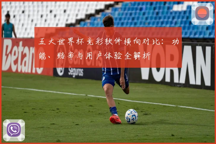 五大世界杯竞彩软件横向对比：功能、赔率与用户体验全解析