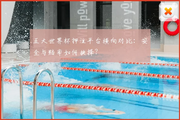 五大世界杯押注平台横向对比：安全与赔率如何抉择？