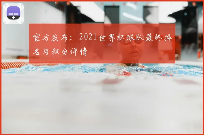 官方发布：2021世界杯球队最终排名与积分详情
