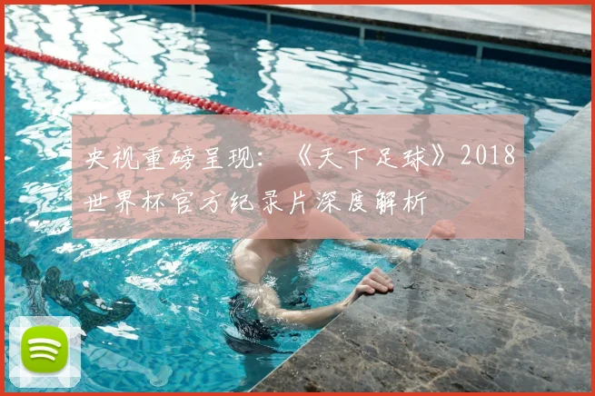 央视重磅呈现：《天下足球》2018世界杯官方纪录片深度解析