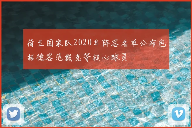 荷兰国家队2020年阵容名单公布包括德容范戴克等核心球员