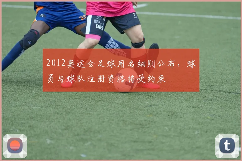 2012奥运会足球用名细则公布，球员与球队注册资格将受约束