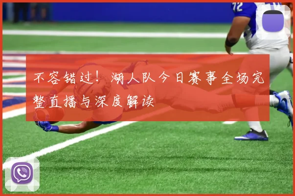 不容错过！湖人队今日赛事全场完整直播与深度解读