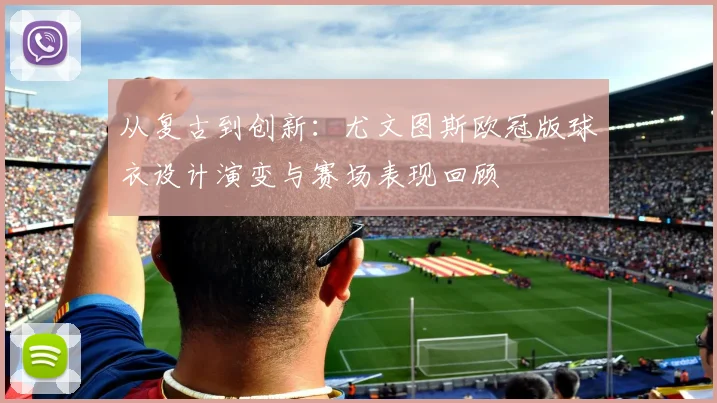 从复古到创新：尤文图斯欧冠版球衣设计演变与赛场表现回顾