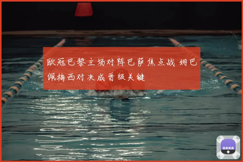 欧冠巴黎主场对阵巴萨焦点战 姆巴佩梅西对决成晋级关键
