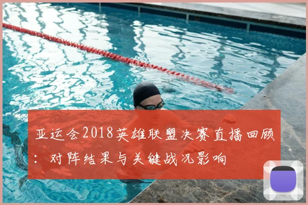 亚运会2018英雄联盟决赛直播回顾：对阵结果与关键战况影响