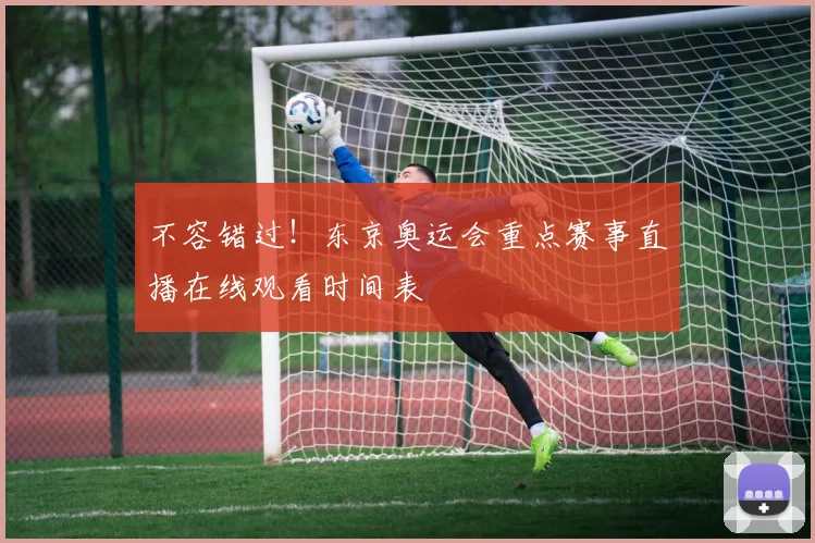 不容错过！东京奥运会重点赛事直播在线观看时间表