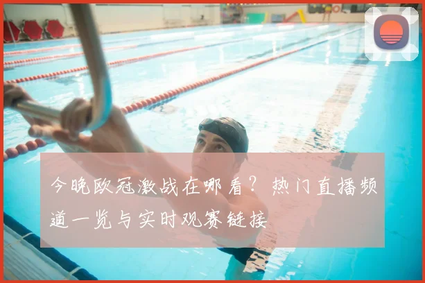 今晚欧冠激战在哪看？热门直播频道一览与实时观赛链接