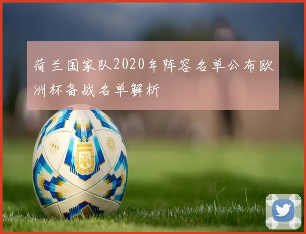荷兰国家队2020年阵容名单公布欧洲杯备战名单解析