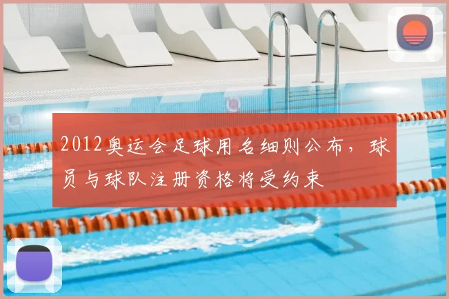 2012奥运会足球用名细则公布，球员与球队注册资格将受约束