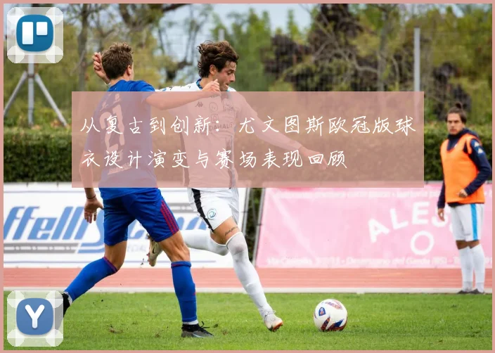 从复古到创新：尤文图斯欧冠版球衣设计演变与赛场表现回顾