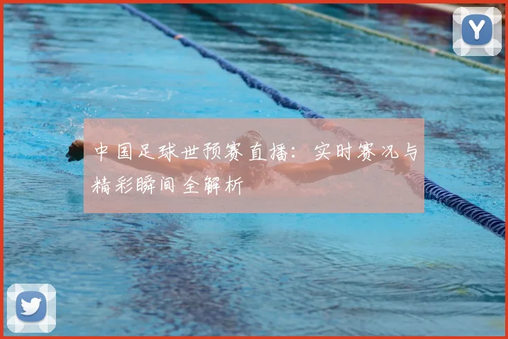 中国足球世预赛直播：实时赛况与精彩瞬间全解析